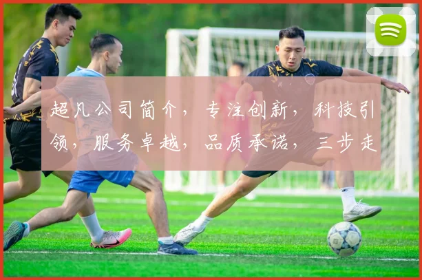 超凡公司简介，专注创新，科技引领，服务卓越，品质承诺，三步走战略，共赢未来