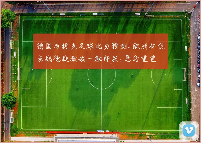 德国与捷克足球比分预测,欧洲杯焦点战德捷激战一触即发,悬念重重