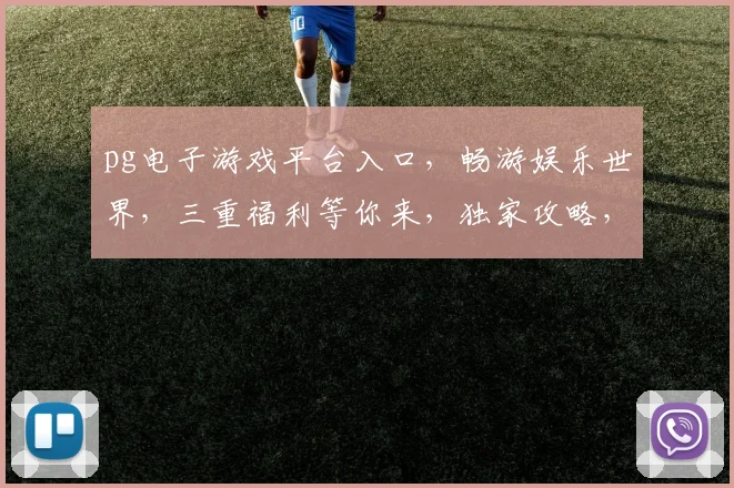 pg电子游戏平台入口，畅游娱乐世界，三重福利等你来，独家攻略，必看